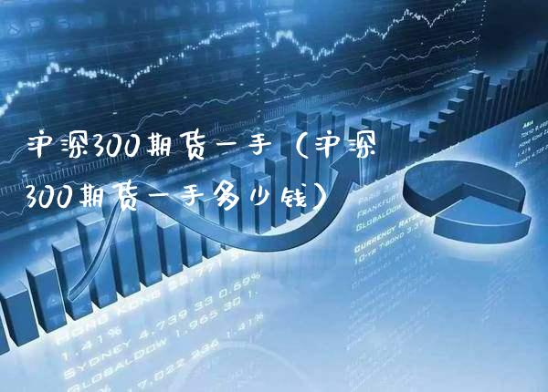 沪深300期货一手（沪深300期货一手多少钱）_https://www.boyangwujin.com_期货直播间_第1张