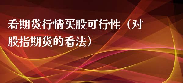 看期货行情买股可行性（对股指期货的看法）_https://www.boyangwujin.com_纳指期货_第1张