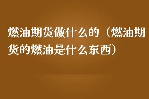燃油期货做什么的（燃油期货的燃油是什么东西）