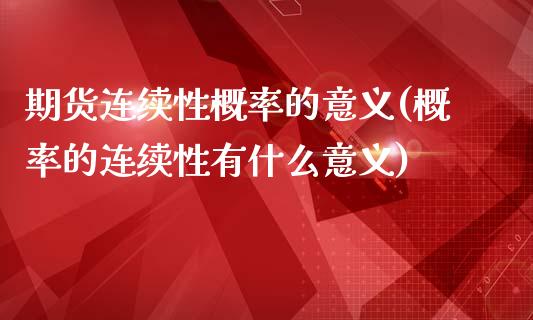 期货连续性概率的意义(概率的连续性有什么意义)_https://www.boyangwujin.com_期货直播间_第1张