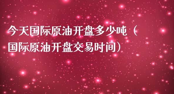 今天国际原油开盘多少吨（国际原油开盘交易时间）_https://www.boyangwujin.com_期货直播间_第1张
