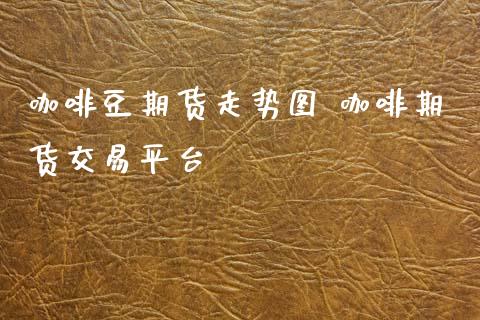 咖啡豆期货走势图 咖啡期货交易平台_https://www.boyangwujin.com_期货直播间_第1张