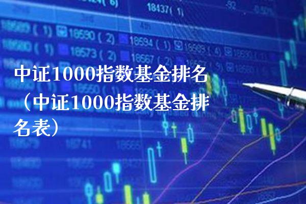 中证1000指数基金排名（中证1000指数基金排名表）_https://www.boyangwujin.com_期货直播间_第1张