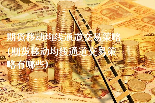 期货移动均线通道交易策略(期货移动均线通道交易策略有哪些)