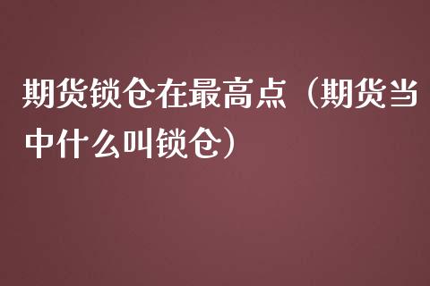期货锁仓在最高点（期货当中什么叫锁仓）_https://www.boyangwujin.com_期货直播间_第1张