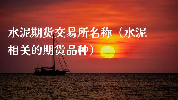 水泥期货交易所名称（水泥相关的期货品种）_https://www.boyangwujin.com_期货直播间_第1张