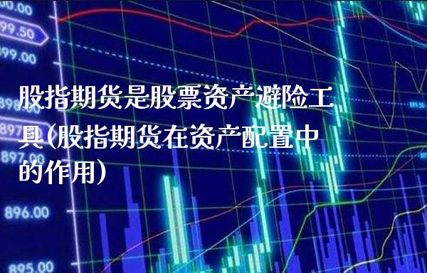 股指期货是股票资产避险工具(股指期货在资产配置中的作用)_https://www.boyangwujin.com_原油直播间_第1张
