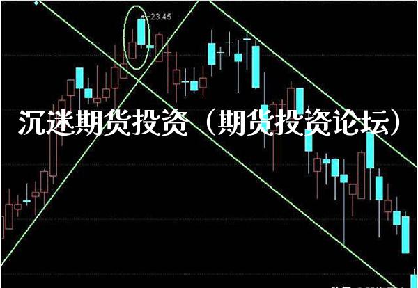 沉迷期货投资（期货投资论坛）_https://www.boyangwujin.com_期货直播间_第1张