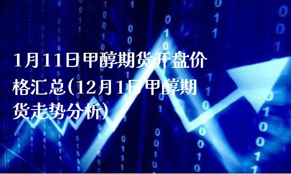 1月11日甲醇期货开盘价格汇总(12月1日甲醇期货走势分析)_https://www.boyangwujin.com_期货直播间_第1张