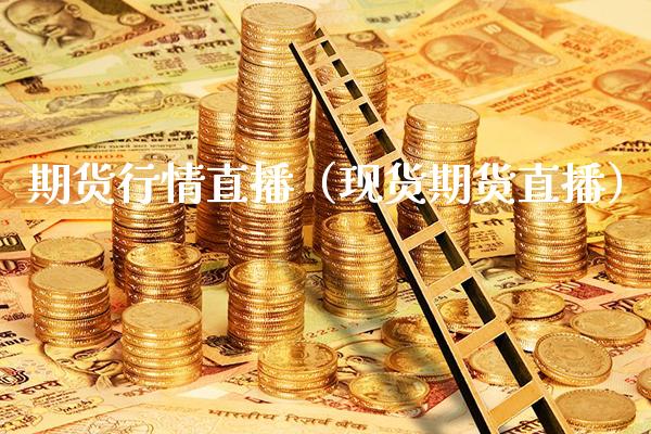 期货行情直播（现货期货直播）