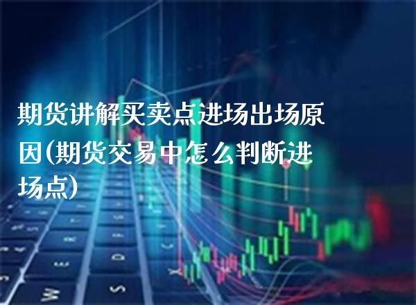 期货讲解买卖点进场出场原因(期货交易中怎么判断进场点)_https://www.boyangwujin.com_期货科普_第1张