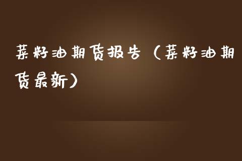 菜籽油期货报告（菜籽油期货最新）_https://www.boyangwujin.com_期货直播间_第1张