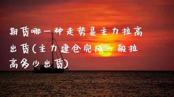 期货哪一种走势是主力拉高出货(主力建仓完成一般拉高多少出货)_https://www.boyangwujin.com_白银期货_第1张