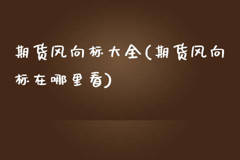 期货风向标大全(期货风向标在哪里看)_https://www.boyangwujin.com_内盘期货_第1张