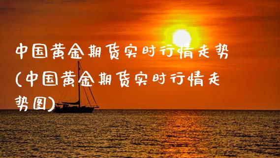 中国黄金期货实时行情走势(中国黄金期货实时行情走势图)_https://www.boyangwujin.com_纳指期货_第1张