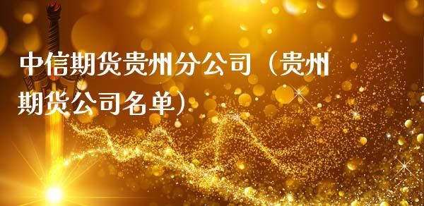 中信期货贵州分公司（贵州期货公司名单）_https://www.boyangwujin.com_纳指期货_第1张