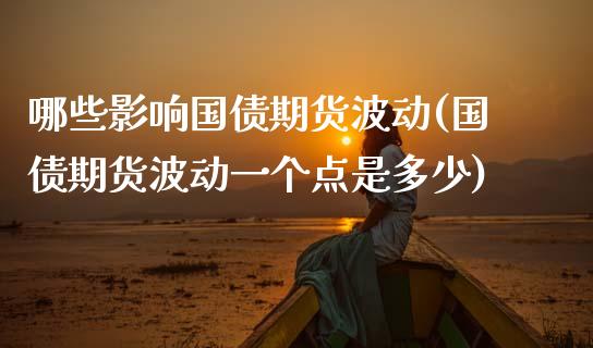 哪些影响国债期货波动(国债期货波动一个点是多少)_https://www.boyangwujin.com_期货直播间_第1张