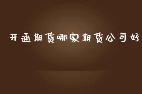 开通期货哪家期货公司好_https://www.boyangwujin.com_期货直播间_第1张