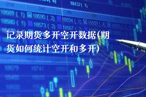 记录期货多开空开数据(期货如何统计空开和多开)_https://www.boyangwujin.com_黄金期货_第1张
