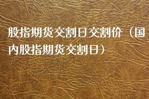 股指期货交割日交割价（国内股指期货交割日）