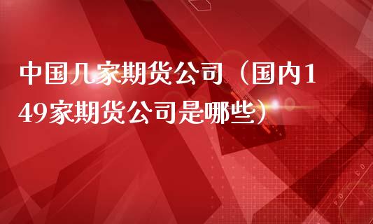 中国几家期货公司（国内149家期货公司是哪些）_https://www.boyangwujin.com_道指期货_第1张