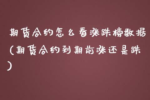 期货合约怎么看涨跌榜数据(期货合约到期前涨还是跌)_https://www.boyangwujin.com_期货开户_第1张