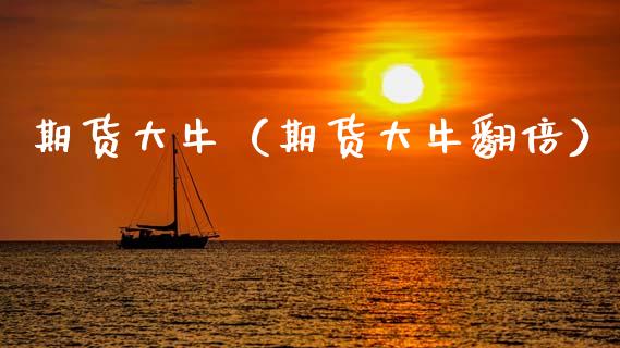 期货大牛（期货大牛翻倍）