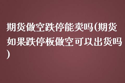 期货做空跌停能卖吗(期货如果跌停板做空可以出货吗)_https://www.boyangwujin.com_白银期货_第1张