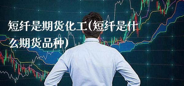 短纤是期货化工(短纤是什么期货品种)_https://www.boyangwujin.com_纳指期货_第1张