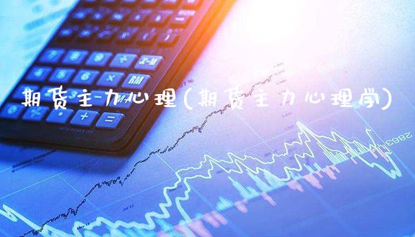 期货主力心理(期货主力心理学)_https://www.boyangwujin.com_期货直播间_第1张