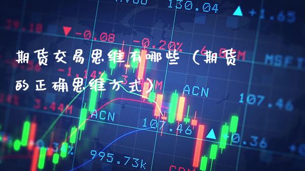 期货交易思维有哪些（期货的正确思维方式）