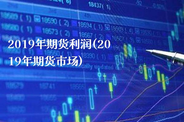 2019年期货利润(2019年期货市场)