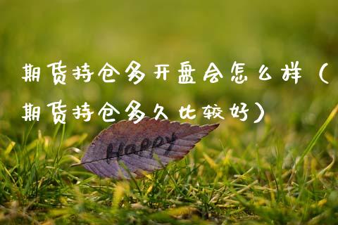 期货持仓多开盘会怎么样（期货持仓多久比较好）_https://www.boyangwujin.com_原油期货_第1张