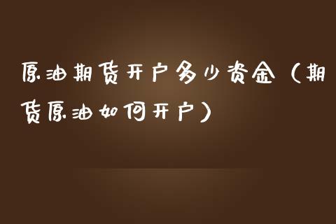 原油期货开户多少资金（期货原油如何开户）_https://www.boyangwujin.com_期货直播间_第1张