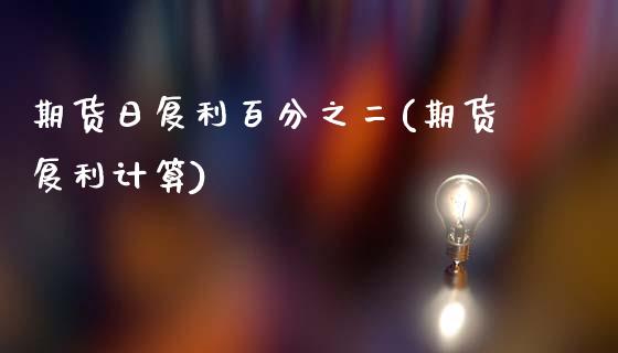 期货日复利百分之二(期货复利计算)
