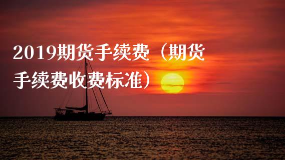 2019期货手续费（期货手续费收费标准）_https://www.boyangwujin.com_期货直播间_第1张