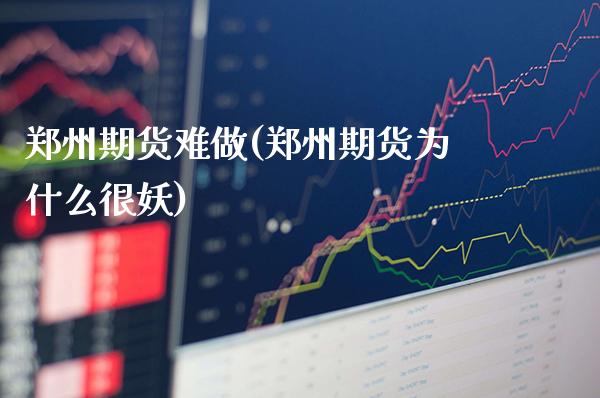 郑州期货难做(郑州期货为什么很妖)