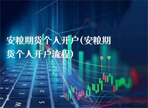 安粮期货个人开户(安粮期货个人开户流程)_https://www.boyangwujin.com_原油期货_第1张