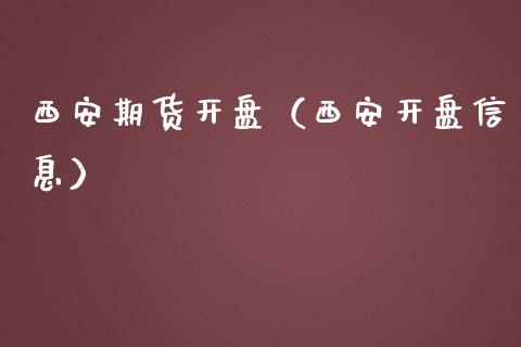 西安期货开盘（西安开盘信息）