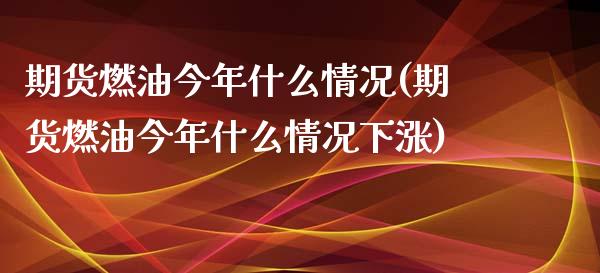 期货燃油今年什么情况(期货燃油今年什么情况下涨)_https://www.boyangwujin.com_恒生指数_第1张
