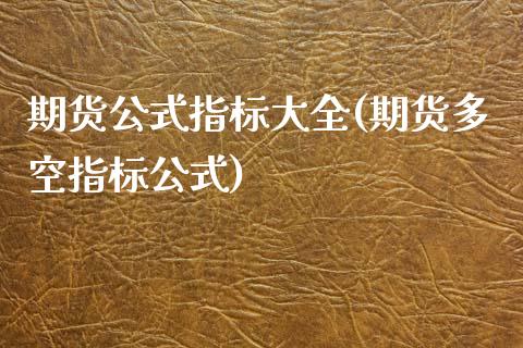 期货公式指标大全(期货多空指标公式)_https://www.boyangwujin.com_原油直播间_第1张