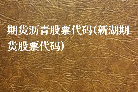 期货沥青股票代码(新湖期货股票代码)