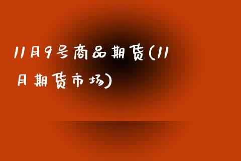 11月9号商品期货(11月期货市场)