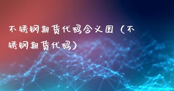 不锈钢期货代码含义图（不锈钢期货代码）_https://www.boyangwujin.com_道指期货_第1张