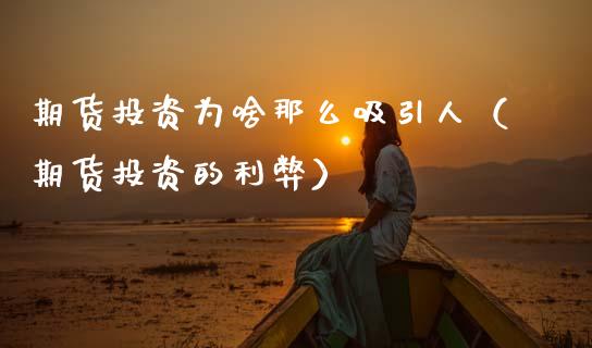 期货投资为啥那么吸引人（期货投资的利弊）_https://www.boyangwujin.com_期货直播间_第1张