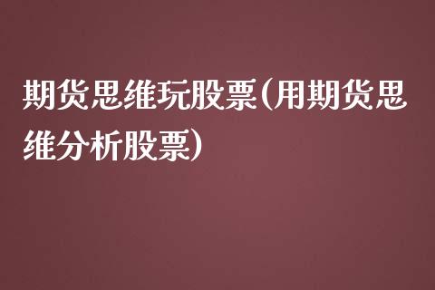 期货思维玩股票(用期货思维分析股票)