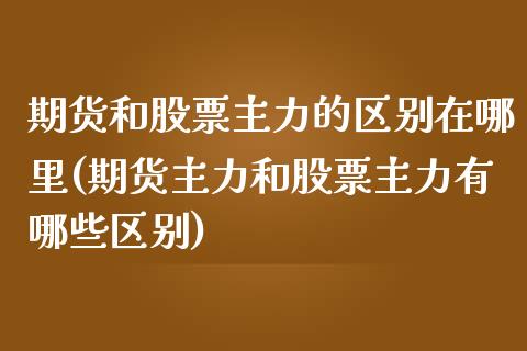 期货和股票主力的区别在哪里(期货主力和股票主力有哪些区别)_https://www.boyangwujin.com_期货直播间_第1张