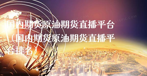国内期货原油期货直播平台（国内期货原油期货直播平台排名）