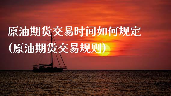 原油期货交易时间如何规定(原油期货交易规则)_https://www.boyangwujin.com_原油期货_第1张