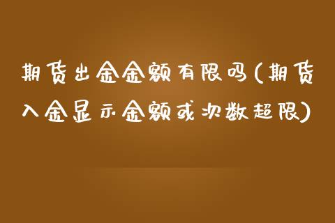 期货出金金额有限吗(期货入金显示金额或次数超限)_https://www.boyangwujin.com_原油直播间_第1张